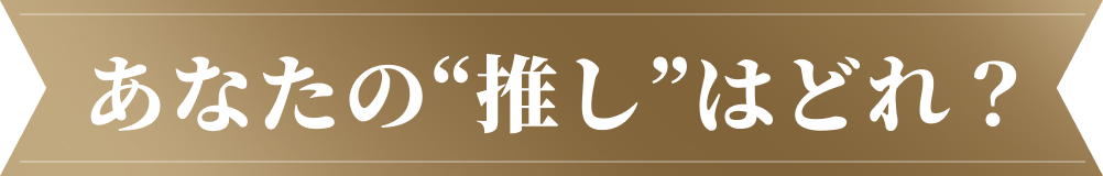 あなたの推しはどれ？