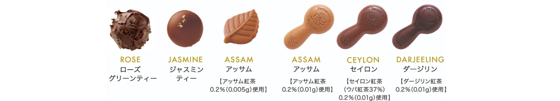 ROSE（ローズグリーンティー） JASMINE（ジャスミンティー） ASSAM（アッサム）［アッサム紅茶0.2％（0.005g）使用］ ASSAM（アッサム）［アッサム紅茶0.2％（0.01g）使用］ CEYLON（セイロン）［セイロン紅茶（ウバ紅茶37％）0.2％（0.01g）使用］ DARJEELING（ダージリン）［ダージリン紅茶0.2％（0.01g）使用］